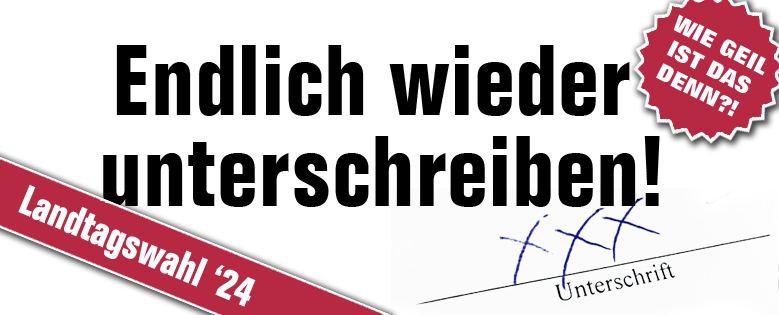 Ein Banner auf dem "Endlich wieder unterschreiben!" steht, rechts oben ergänzt mit einem Sticker mit der Aufschrift "Wie geil ist das denn?!" und links unten ein Banner mit dem Schriftzug "Landtagswahl '24'